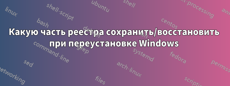 Какую часть реестра сохранить/восстановить при переустановке Windows