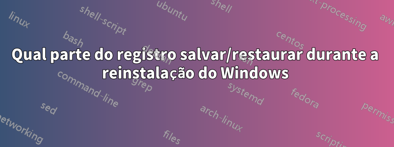 Qual parte do registro salvar/restaurar durante a reinstalação do Windows