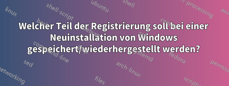 Welcher Teil der Registrierung soll bei einer Neuinstallation von Windows gespeichert/wiederhergestellt werden?