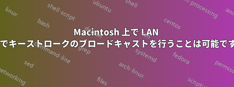 Macintosh 上で LAN 経由でキーストロークのブロードキャストを行うことは可能ですか?