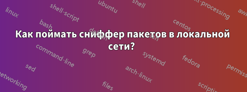 Как поймать сниффер пакетов в локальной сети? 