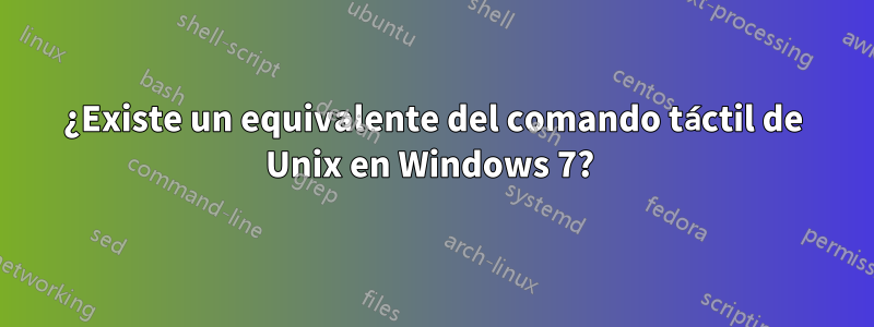 ¿Existe un equivalente del comando táctil de Unix en Windows 7? 