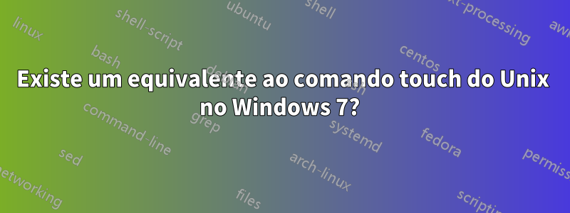 Existe um equivalente ao comando touch do Unix no Windows 7? 