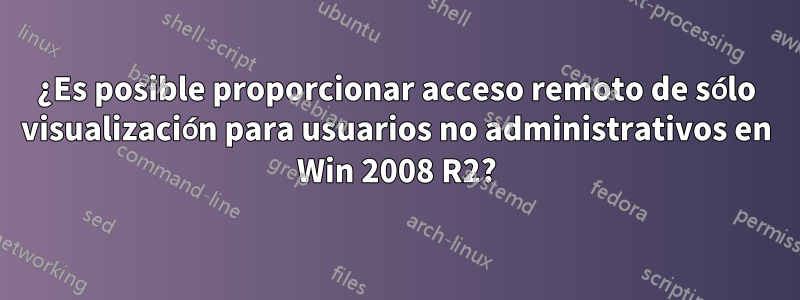 ¿Es posible proporcionar acceso remoto de sólo visualización para usuarios no administrativos en Win 2008 R2?