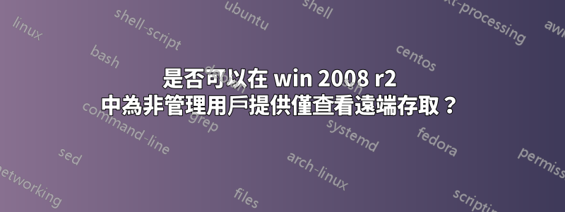 是否可以在 win 2008 r2 中為非管理用戶提供僅查看遠端存取？