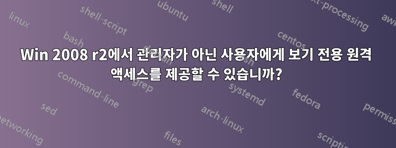 Win 2008 r2에서 관리자가 아닌 사용자에게 보기 전용 원격 액세스를 제공할 수 있습니까?