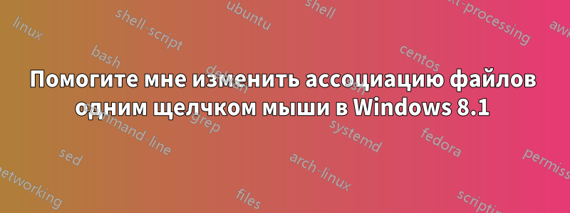 Помогите мне изменить ассоциацию файлов одним щелчком мыши в Windows 8.1