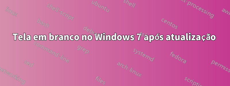 Tela em branco no Windows 7 após atualização