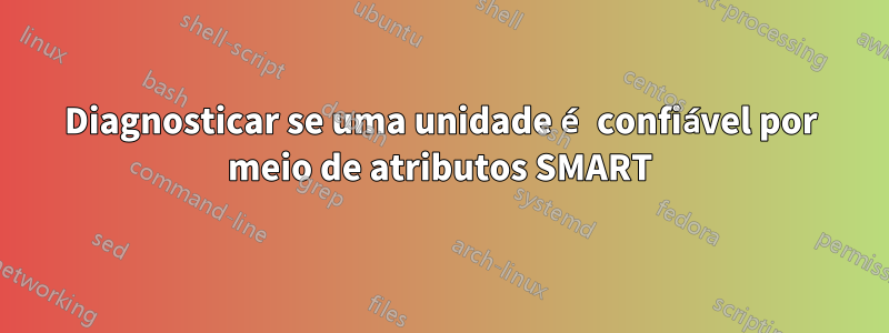 Diagnosticar se uma unidade é confiável por meio de atributos SMART