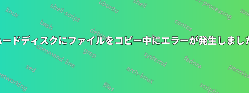 ハードディスクにファイルをコピー中にエラーが発生しました