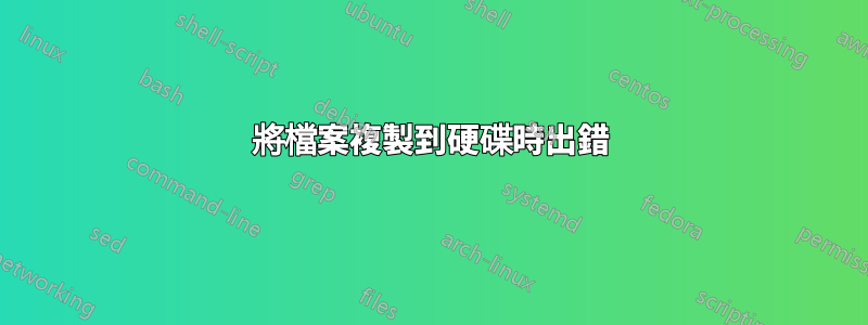 將檔案複製到硬碟時出錯