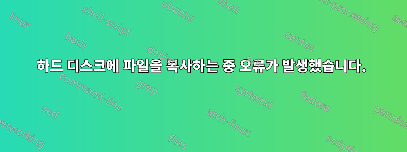 하드 디스크에 파일을 복사하는 중 오류가 발생했습니다.