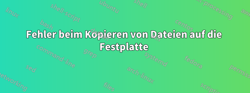 Fehler beim Kopieren von Dateien auf die Festplatte