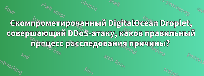 Скомпрометированный DigitalOcean Droplet, совершающий DDoS-атаку, каков правильный процесс расследования причины? 