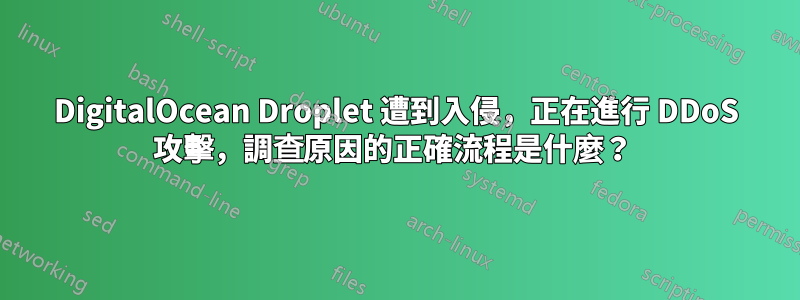 DigitalOcean Droplet 遭到入侵，正在進行 DDoS 攻擊，調查原因的正確流程是什麼？ 