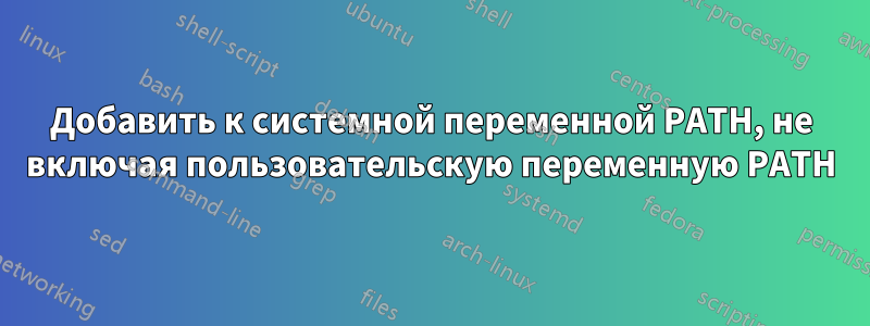 Добавить к системной переменной PATH, не включая пользовательскую переменную PATH