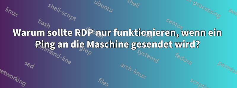 Warum sollte RDP nur funktionieren, wenn ein Ping an die Maschine gesendet wird?