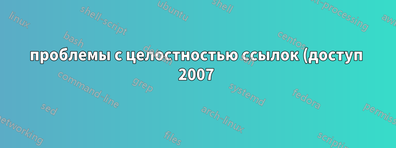 проблемы с целостностью ссылок (доступ 2007)