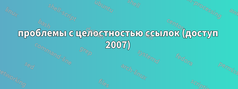 проблемы с целостностью ссылок (доступ 2007)