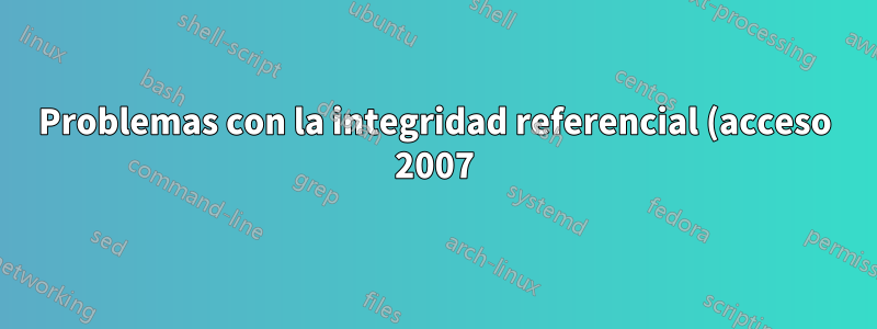 Problemas con la integridad referencial (acceso 2007).