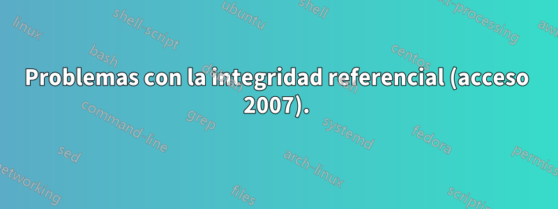 Problemas con la integridad referencial (acceso 2007).