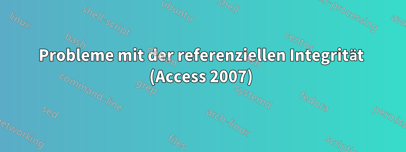 Probleme mit der referenziellen Integrität (Access 2007)