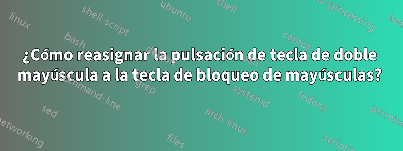 ¿Cómo reasignar la pulsación de tecla de doble mayúscula a la tecla de bloqueo de mayúsculas?