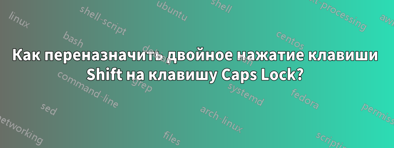 Как переназначить двойное нажатие клавиши Shift на клавишу Caps Lock?