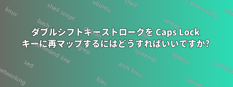 ダブルシフトキーストロークを Caps Lock キーに再マップするにはどうすればいいですか?