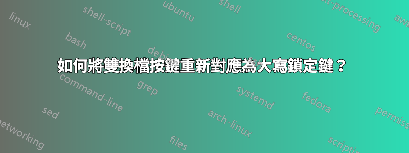 如何將雙換檔按鍵重新對應為大寫鎖定鍵？