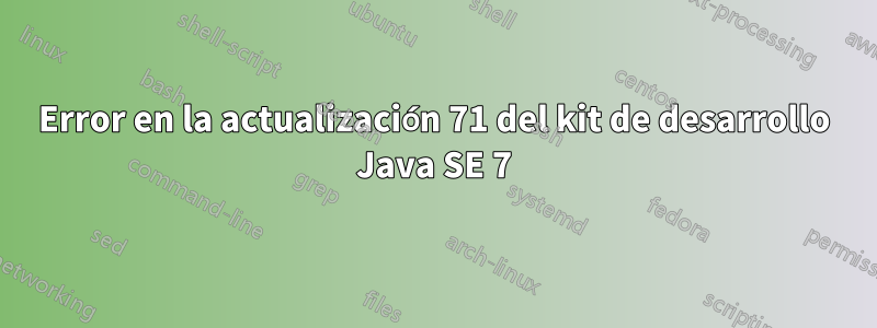 Error en la actualización 71 del kit de desarrollo Java SE 7