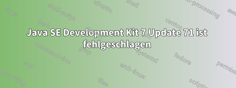 Java SE Development Kit 7 Update 71 ist fehlgeschlagen