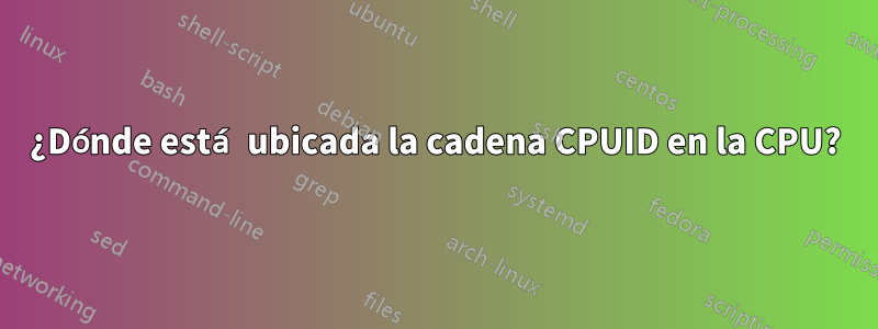 ¿Dónde está ubicada la cadena CPUID en la CPU?