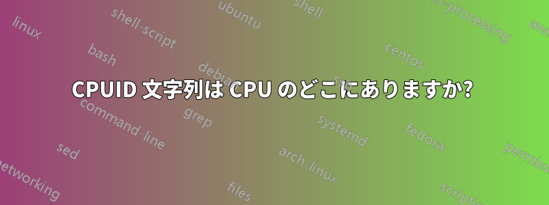 CPUID 文字列は CPU のどこにありますか?