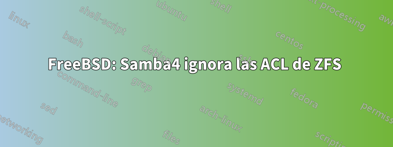 FreeBSD: Samba4 ignora las ACL de ZFS