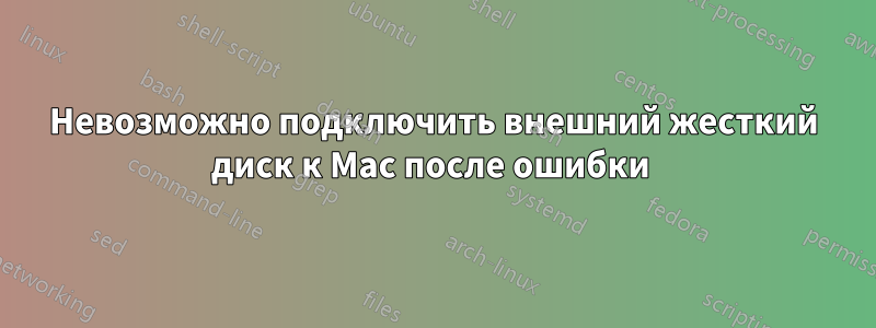 Невозможно подключить внешний жесткий диск к Mac после ошибки 