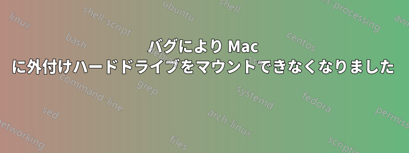 バグにより Mac に外付けハードドライブをマウントできなくなりました 