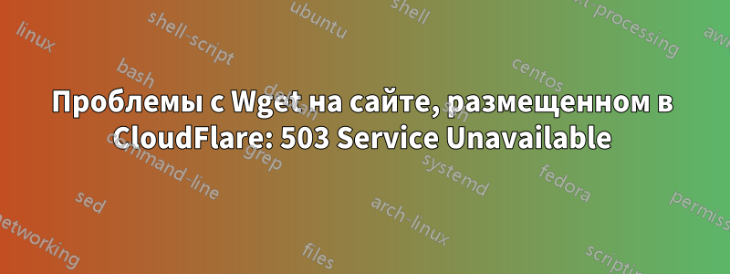 Проблемы с Wget на сайте, размещенном в CloudFlare: 503 Service Unavailable