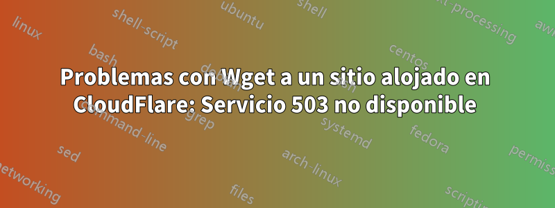 Problemas con Wget a un sitio alojado en CloudFlare: Servicio 503 no disponible