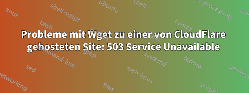 Probleme mit Wget zu einer von CloudFlare gehosteten Site: 503 Service Unavailable