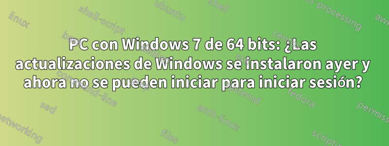 PC con Windows 7 de 64 bits: ¿Las actualizaciones de Windows se instalaron ayer y ahora no se pueden iniciar para iniciar sesión?