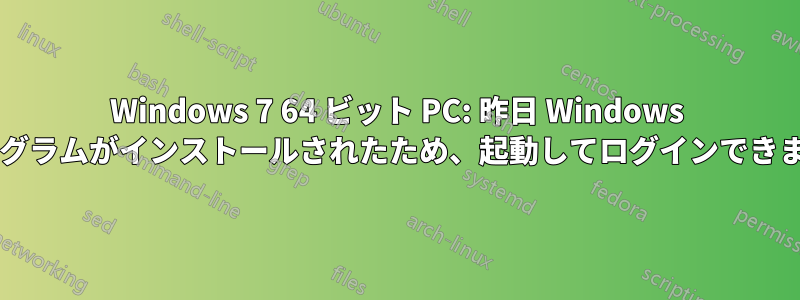 Windows 7 64 ビット PC: 昨日 Windows 更新プログラムがインストールされたため、起動してログインできませんか?