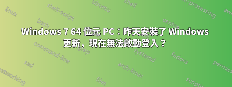 Windows 7 64 位元 PC：昨天安裝了 Windows 更新，現在無法啟動登入？