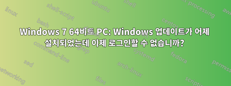 Windows 7 64비트 PC: Windows 업데이트가 어제 설치되었는데 이제 로그인할 수 없습니까?