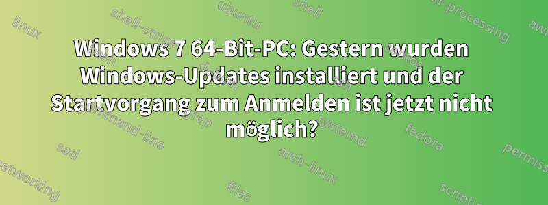 Windows 7 64-Bit-PC: Gestern wurden Windows-Updates installiert und der Startvorgang zum Anmelden ist jetzt nicht möglich?