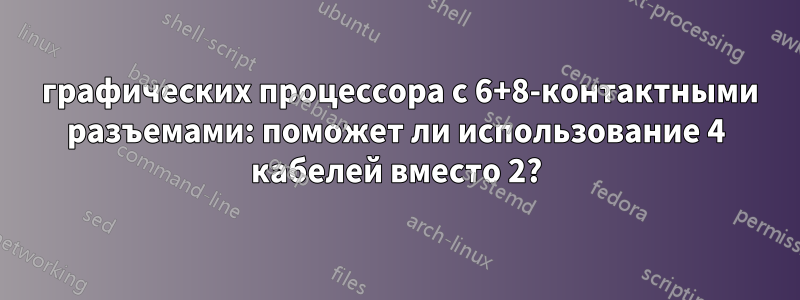 2 графических процессора с 6+8-контактными разъемами: поможет ли использование 4 кабелей вместо 2?