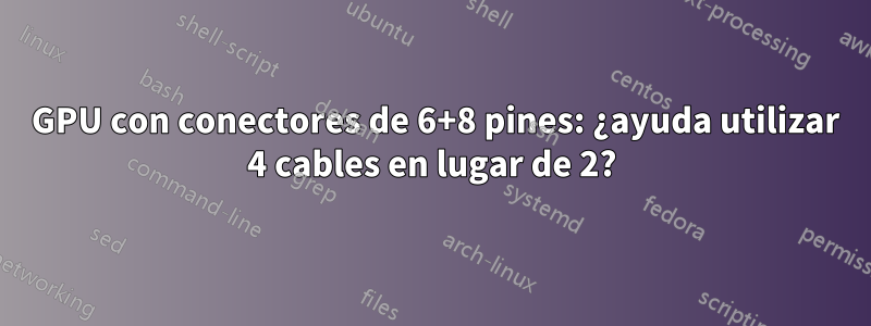 2 GPU con conectores de 6+8 pines: ¿ayuda utilizar 4 cables en lugar de 2?