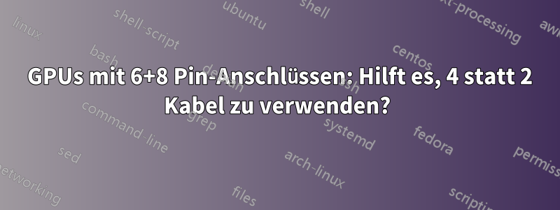 2 GPUs mit 6+8 Pin-Anschlüssen: Hilft es, 4 statt 2 Kabel zu verwenden?