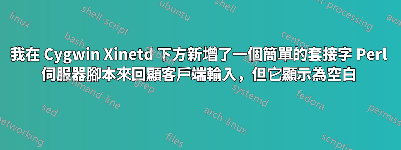 我在 Cygwin Xinetd 下方新增了一個簡單的套接字 Perl 伺服器腳本來回顯客戶端輸入，但它顯示為空白