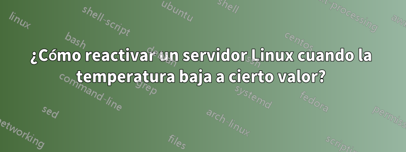 ¿Cómo reactivar un servidor Linux cuando la temperatura baja a cierto valor?